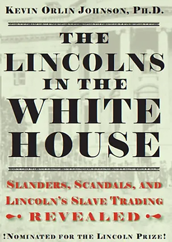 Front cover of Kevin Orlin Johnson's 680 page 2023 book, The Lincolns in the White House, Slanders, Scandals, and Lincoln's Slave Trading Revealed.